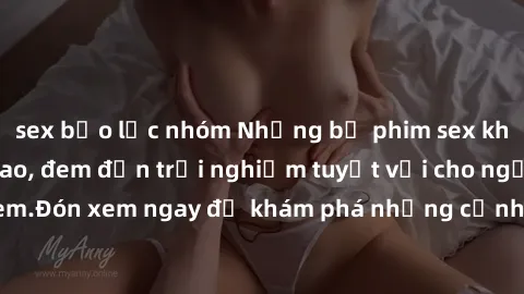 sex bạo lực nhóm Những bộ phim sex không che HD đỉnh cao, đem đến trải nghiệm tuyệt vời cho người xem.Đón xem ngay để khám phá những cảnh quay đẹp mắt và kích thích.
