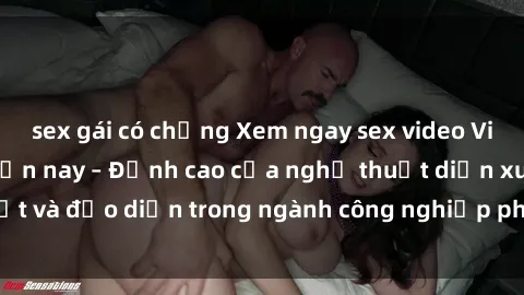 sex gái có chồng Xem ngay sex video Việt Nam hot nhất hiện nay – Đỉnh cao của nghệ thuật diễn xuất và đạo diễn trong ngành công nghiệp phim người lớn tại đây!