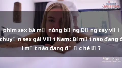 phim sex bà mẹ nóng bỏng Đắng cay với những câu chuyện sex gái Việt Nam: Bí mật nào đang được hé lộ?