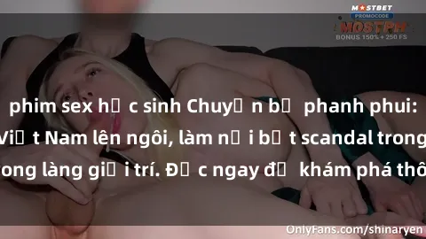 phim sex học sinh Chuyện bị phanh phui: Sex người mẫu Việt Nam lên ngôi, làm nổi bật scandal trong làng giải trí. Đọc ngay để khám phá thông tin mới nhất!