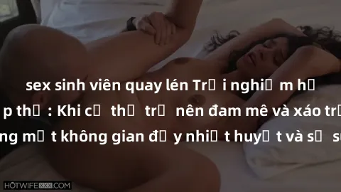 sex sinh viên quay lén Trải nghiệm hấp dẫn của sex tập thể: Khi cơ thể trở nên đam mê và xáo trộn trong một không gian đầy nhiệt huyết và sự sung sướng đầy ấn tượng.
