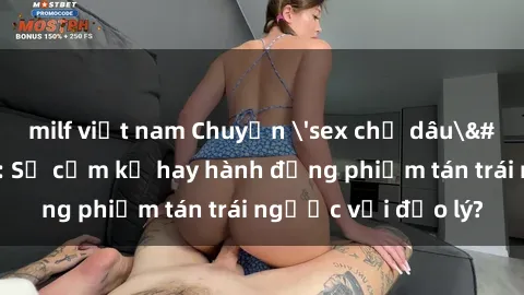 milf việt nam Chuyện 'sex chị dâu' trong gia đình: Sự cấm kỵ hay hành động phiếm tán trái ngược với đạo lý?