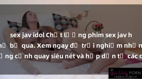 sex jav idol Chất lượng phim sex jav hd đỉnh cao không thể bỏ qua. Xem ngay để trải nghiệm những cảnh quay siêu nét và hấp dẫn từ các diễn viên nổi tiếng.