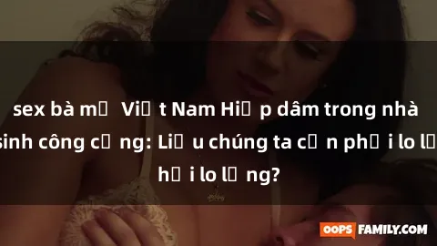 sex bà mẹ Việt Nam Hiếp dâm trong nhà vệ sinh công cộng: Liệu chúng ta cần phải lo lắng?