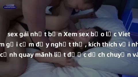 sex gái nhật bản Xem sex bạo lực Vietsub - Một tác phẩm gợi cảm đầy nghẹt thở, kích thích với những cảnh quay mãnh liệt được dịch chuyển và hấp dẫn trong thế giới .