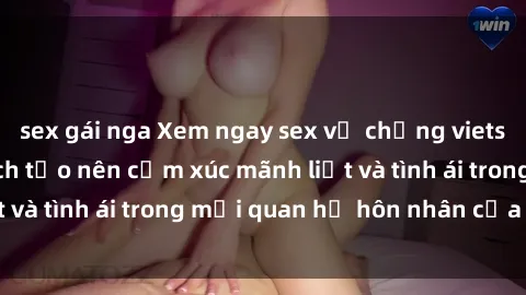 sex gái nga Xem ngay sex vợ chồng vietsub để tìm hiểu cách tạo nên cảm xúc mãnh liệt và tình ái trong mối quan hệ hôn nhân của bạn!