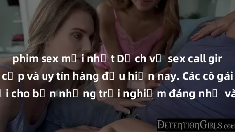 phim sex mới nhất Dịch vụ sex call girl Việt Nam đẳng cấp và uy tín hàng đầu hiện nay. Các cô gái sẽ mang lại cho bạn những trải nghiệm đáng nhớ và không thể quên. Liên hệ ngay!