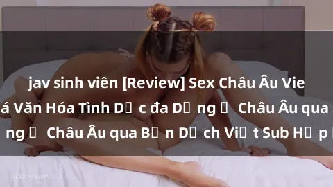jav sinh viên [Review] Sex Châu Âu Vietsub: Cùng Khám Phá Văn Hóa Tình Dục đa Dạng ở Châu Âu qua Bản Dịch Việt Sub Hấp Dẫn