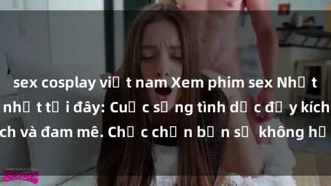 sex cosplay việt nam Xem phim sex Nhật Bản vietsub mới nhất tại đây: Cuộc sống tình dục đầy kích thích và đam mê. Chắc chắn bạn sẽ không hối hận khi thưởng thức!