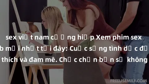 sex việt nam cưỡng hiếp Xem phim sex Nhật Bản vietsub mới nhất tại đây: Cuộc sống tình dục đầy kích thích và đam mê. Chắc chắn bạn sẽ không hối hận khi thưởng thức!
