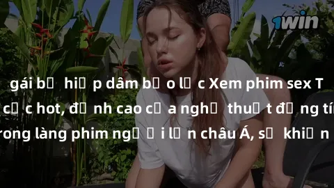 gái bị hiếp dâm bạo lực Xem phim sex Trung Quốc vietsub cực hot, đỉnh cao của nghệ thuật đồng tính trong làng phim người lớn châu Á, sẽ khiến bạn mãn nhãn không thôi.