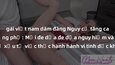 gái việt nam dâm đãng Nguy cơ tăng cao về sex ngoài đường phố: Mối đe dọa đe dọa nguy hiểm và hậu quả xấu từ việc thực hành hành vi tình dục không an toàn ngoài đường phố
