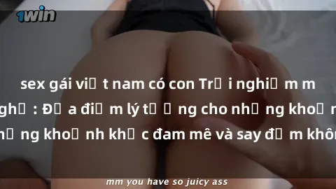sex gái việt nam có con Trải nghiệm mới lạ tại sex nhà nghỉ: Địa điểm lý tưởng cho những khoảnh khắc đam mê và say đắm không thể quên!
