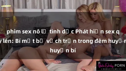 phim sex nô lệ tình dục Phát hiện sex quay lén: Bí mật bị vạch trần trong đêm huyền bí
