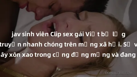 jav sinh viên Clip sex gái Việt bị lộ gây chấn động, lan truyền nhanh chóng trên mạng xã hội. Sự việc đã gây xôn xao trong cộng đồng mạng và đang được công an điều tra làm rõ.