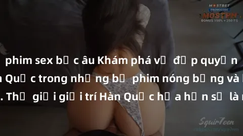 phim sex bắc âu Khám phá vẻ đẹp quyến rũ của sex gái Hàn Quốc trong những bộ phim nóng bỏng và hấp dẫn nhất. Thế giới giải trí Hàn Quốc hứa hẹn sẽ là nơi đem lại những trải nghiệm đầy kích thích và mớ
