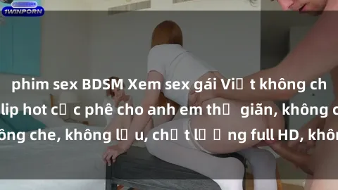 phim sex BDSM Xem sex gái Việt không che tại nhà nghỉ, clip hot cực phê cho anh em thư giãn, không che, không lậu, chất lượng full HD, không che, mới nhất.