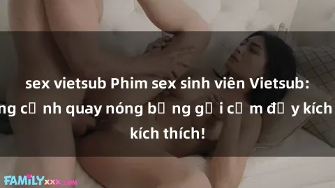 sex vietsub Phim sex sinh viên Vietsub: Những cảnh quay nóng bỏng gợi cảm đầy kích thích!