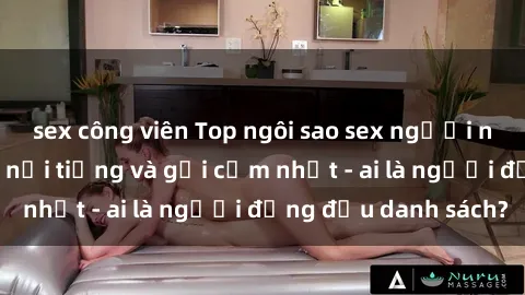 sex công viên Top ngôi sao sex người nổi tiếng Việt Nam nổi tiếng và gợi cảm nhất - ai là người đứng đầu danh sách?