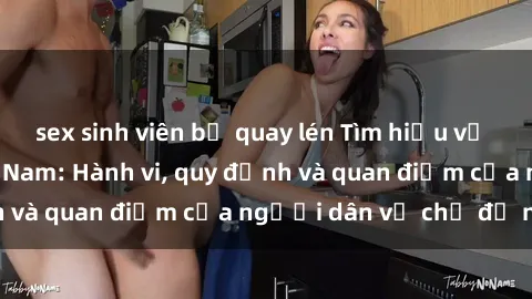sex sinh viên bị quay lén Tìm hiểu về văn hóa sex ở Việt Nam: Hành vi, quy định và quan điểm của người dân về chủ đề nóng