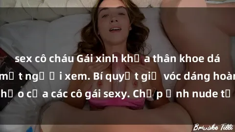 sex cô cháu Gái xinh khỏa thân khoe dáng nóng bỏng đốt mắt người xem. Bí quyết giữ vóc dáng hoàn hảo của các cô gái sexy. Chụp ảnh nude tự tin không sợ lộ hàng.