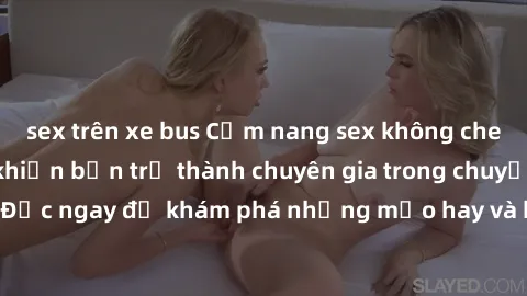 sex trên xe bus Cẩm nang sex không che: Những bí quyết khiến bạn trở thành chuyên gia trong chuyện ấy! Đọc ngay để khám phá những mẹo hay và bí quyết tình dục không che.