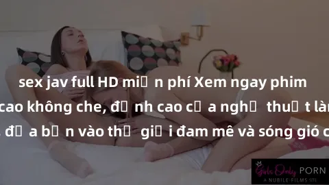 sex jav full HD miễn phí Xem ngay phim sex HD chất lượng cao không che, đỉnh cao của nghệ thuật làm tình, đưa bạn vào thế giới đam mê và sóng gió của tình yêu không giới hạn.