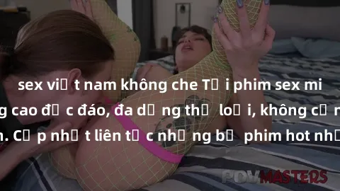 sex việt nam không che Tải phim sex miễn phí chất lượng cao độc đáo, đa dạng thể loại, không cần đăng ký tài khoản. Cập nhật liên tục những bộ phim hot nhất trên thị trường. Sự lựa chọn hàng đầu cho n
