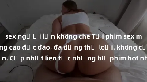 sex người lớn không che Tải phim sex miễn phí chất lượng cao độc đáo, đa dạng thể loại, không cần đăng ký tài khoản. Cập nhật liên tục những bộ phim hot nhất trên thị trường. Sự lựa chọn hàng đầu cho 