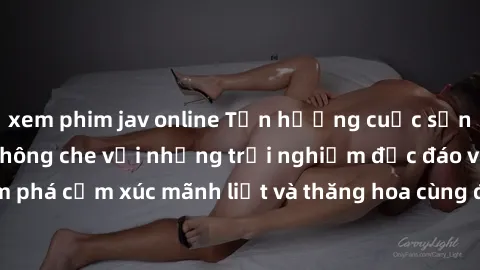 xem phim jav online Tận hưởng cuộc sống tình dục online không che với những trải nghiệm độc đáo và mới lạ. Khám phá cảm xúc mãnh liệt và thăng hoa cùng đối tác tại các trang web chuyên nghiệp.