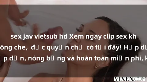 sex jav vietsub hd Xem ngay clip sex không che cực hot, không che,  độc quyền chỉ có tại đây! Hấp dẫn, nóng bỏng và hoàn toàn miễn phí, không thể bỏ qua!