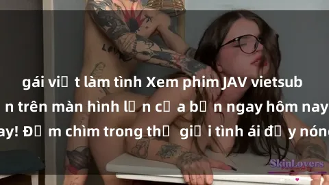 gái việt làm tình Xem phim JAV vietsub mới nhất và hấp dẫn trên màn hình lớn của bạn ngay hôm nay! Đắm chìm trong thế giới tình ái đầy nóng bỏng và kích thích.