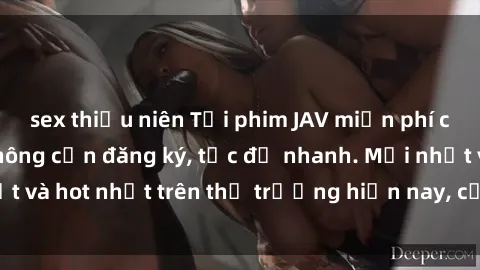sex thiếu niên Tải phim JAV miễn phí chất lượng cao, không cần đăng ký, tốc độ nhanh. Mới nhất và hot nhất trên thị trường hiện nay, cập nhật hàng ngày.