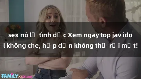sex nô lệ tình dục Xem ngay top jav idol không che, hấp dẫn không thể rời mắt!