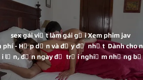 sex gái việt làm gái gọi Xem phim jav full HD online miễn phí - Hấp dẫn và đầy đủ nhất  Dành cho người lớn, đến ngay để trải nghiệm những bộ phim hấp dẫn và hấp dẫn.
