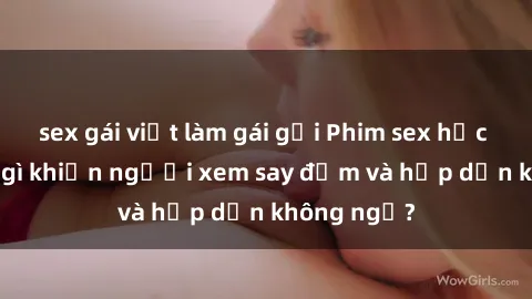 sex gái việt làm gái gọi Phim sex học sinh: Điều gì khiến người xem say đắm và hấp dẫn không ngờ?