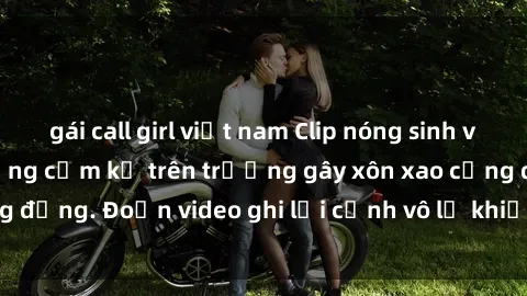 gái call girl việt nam Clip nóng sinh viên gây sốc: Hành động cấm kỵ trên trường gây xôn xao cộng đồng. Đoạn video ghi lại cảnh vô lễ khiến dư luận bức xúc.