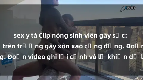 sex y tá Clip nóng sinh viên gây sốc: Hành động cấm kỵ trên trường gây xôn xao cộng đồng. Đoạn video ghi lại cảnh vô lễ khiến dư luận bức xúc.