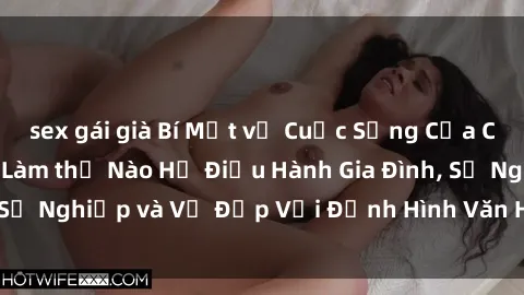 sex gái già Bí Mật về Cuộc Sống Của Các MILF Việt Nam: Làm thế Nào Họ Điều Hành Gia Đình, Sự Nghiệp và Vẻ Đẹp Với Định Hình Văn Hóa Đương Đại