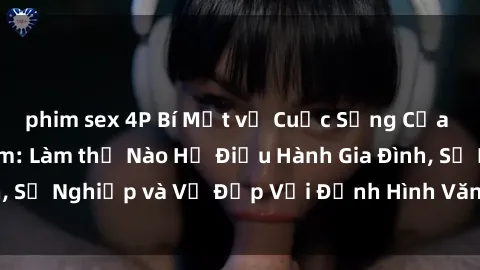 phim sex 4P Bí Mật về Cuộc Sống Của Các MILF Việt Nam: Làm thế Nào Họ Điều Hành Gia Đình, Sự Nghiệp và Vẻ Đẹp Với Định Hình Văn Hóa Đương Đại