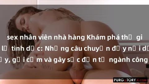sex nhân viên nhà hàng Khám phá thế giới của phim sex nô lệ tình dục: Những câu chuyện đầy nổi dậy, gợi cảm và gây sốc đến từ ngành công nghiệp giải trí đen tối