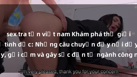 sex tra tấn việt nam Khám phá thế giới của phim sex nô lệ tình dục: Những câu chuyện đầy nổi dậy, gợi cảm và gây sốc đến từ ngành công nghiệp giải trí đen tối