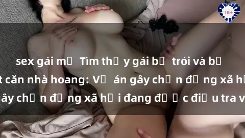 sex gái mỹ Tìm thấy gái bị trói và bị hiếp dâm trong một căn nhà hoang: Vụ án gây chấn động xã hội đang được điều tra vào.