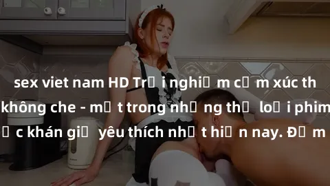 sex viet nam HD Trải nghiệm cảm xúc thăng hoa với jav SM không che - một trong những thể loại phim người lớn được khán giả yêu thích nhất hiện nay. Đảm bảo đem lại sự hấp dẫn, kích thích tối đa cho ng