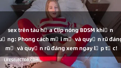 sex trên tàu hỏa Clip nóng BDSM khiến người xem phát cuồng: Phong cách mới mẻ và quyến rũ đáng xem ngay lập tức!