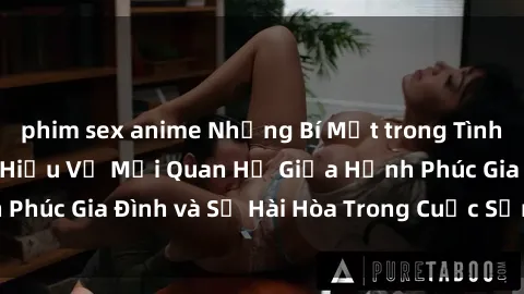 phim sex anime Những Bí Mật trong Tình Dục Gia Đình: Tìm Hiểu Về Mối Quan Hệ Giữa Hạnh Phúc Gia Đình và Sự Hài Hòa Trong Cuộc Sống Tình Dục
