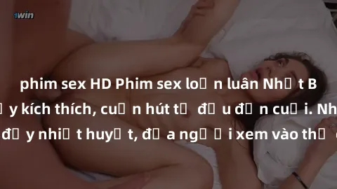 phim sex HD Phim sex loạn luân Nhật Bản: Hành động đầy kích thích, cuốn hút từ đầu đến cuối. Những cảnh quay đầy nhiệt huyết, đưa người xem vào thế giới độc đáo của tình thân. Đừng bỏ lỡ!
