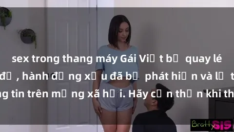 sex trong thang máy Gái Việt bị quay lén trong phòng thay đồ, hành động xấu đã bị phát hiện và lộ thông tin trên mạng xã hội. Hãy cẩn thận khi thay đồ ở nơi công cộng!