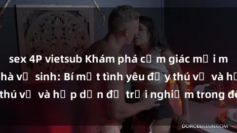 sex 4P vietsub Khám phá cảm giác mới mẻ với sex trong nhà vệ sinh: Bí mật tình yêu đầy thú vị và hấp dẫn để trải nghiệm trong đêm hôm nay!