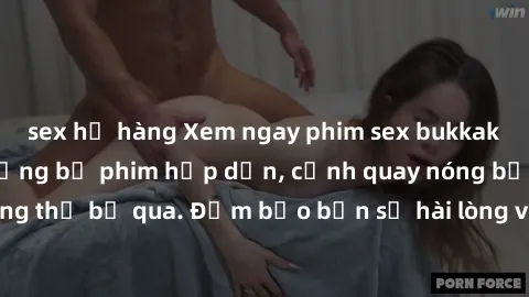 sex họ hàng Xem ngay phim sex bukkake hàng đầu với những bộ phim hấp dẫn, cảnh quay nóng bỏng không thể bỏ qua. Đảm bảo bạn sẽ hài lòng với trải nghiệm mới lạ này!